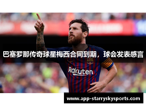 巴塞罗那传奇球星梅西合同到期，球会发表感言