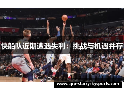 快船队近期遭遇失利：挑战与机遇并存