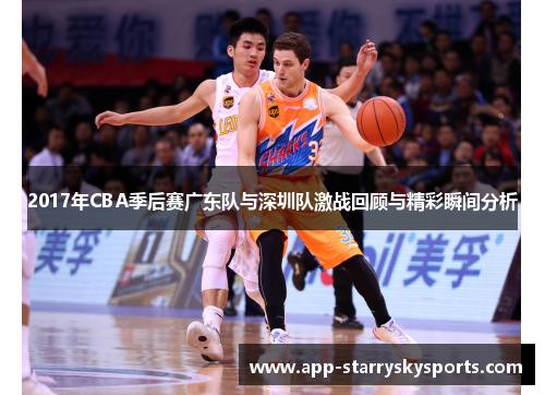 2017年CBA季后赛广东队与深圳队激战回顾与精彩瞬间分析