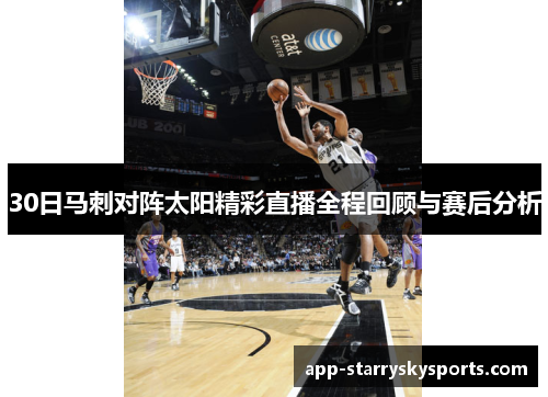 30日马刺对阵太阳精彩直播全程回顾与赛后分析