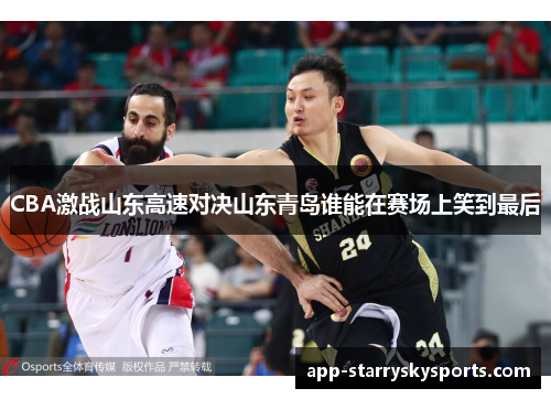 CBA激战山东高速对决山东青岛谁能在赛场上笑到最后