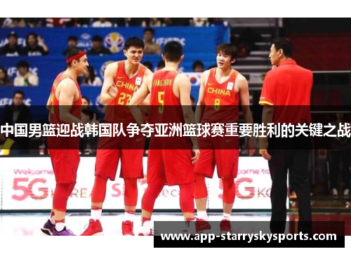 中国男篮迎战韩国队争夺亚洲篮球赛重要胜利的关键之战